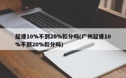 超速10%不到20%扣分吗(广州超速10%不到20%扣分吗)