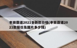 丰田霸道2021全新款价格(丰田霸道2021款报价及图片多少钱)