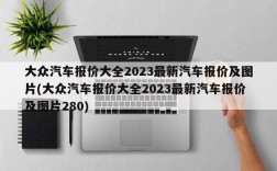 大众汽车报价大全2023最新汽车报价及图片(大众汽车报价大全2023最新汽车报价及图片280)