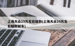 上海大众15万左右越野(上海大众15万左右越野轿车)