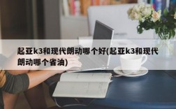 起亚k3和现代朗动哪个好(起亚k3和现代朗动哪个省油)