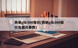 奔驰glk300报价(奔驰glk300报价及图片参数)