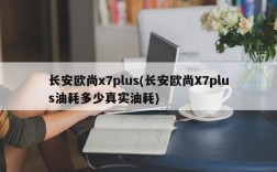 长安欧尚x7plus(长安欧尚X7plus油耗多少真实油耗)