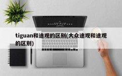 tiguan和途观的区别(大众途观和途观的区别)