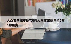 大众宝来裸车价7万5(大众宝来裸车价7万5哪里卖)