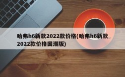 哈弗h6新款2022款价格(哈弗h6新款2022款价格国潮版)