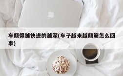 车颠得越快进的越深(车子越来越颠簸怎么回事)