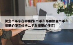 便宜二手车在哪里找(二手车那里便宜二手车哪里的便宜价格二手车哪里的便宜)