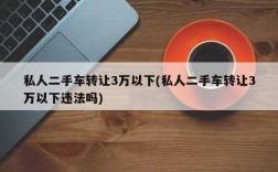 私人二手车转让3万以下(私人二手车转让3万以下违法吗)