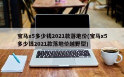 宝马x5多少钱2021款落地价(宝马x5多少钱2021款落地价越野型)