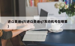 进口奥迪q7(进口奥迪q7发动机号在哪里)