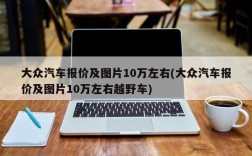 大众汽车报价及图片10万左右(大众汽车报价及图片10万左右越野车)