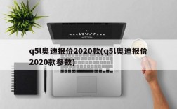 q5l奥迪报价2020款(q5l奥迪报价2020款参数)