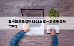 五一高速免费吗?2021(五一高速免费吗?202)