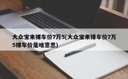 大众宝来裸车价7万5(大众宝来裸车价7万5裸车价是啥意思)