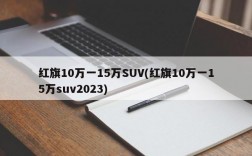 红旗10万一15万SUV(红旗10万一15万suv2023)