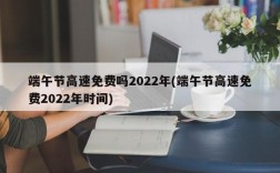 端午节高速免费吗2022年(端午节高速免费2022年时间)