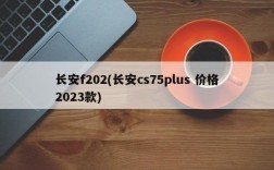 长安f202(长安cs75plus 价格2023款)