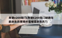 奔驰e260双门(奔驰E260双门轿跑车前刹车片使用的是哪家刹车片?)