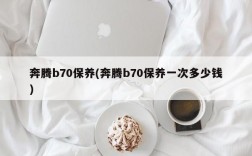 奔腾b70保养(奔腾b70保养一次多少钱)