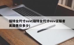 福特全尺寸suv(福特全尺寸suv征服者美国售价多少)