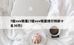 7座suv销量(7座suv销量排行榜前十名30万)