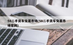 58二手货车交易市场(58二手货车交易市场官网)