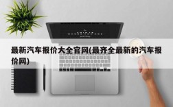 最新汽车报价大全官网(最齐全最新的汽车报价网)