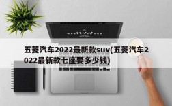 五菱汽车2022最新款suv(五菱汽车2022最新款七座要多少钱)