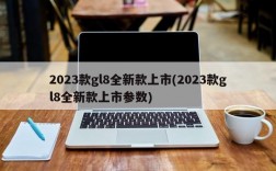 2023款gl8全新款上市(2023款gl8全新款上市参数)