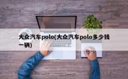 大众汽车polo(大众汽车polo多少钱一辆)