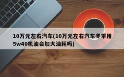 10万元左右汽车(10万元左右汽车冬季用5w40机油会加大油耗吗)