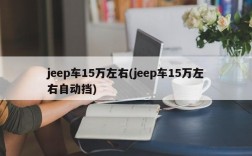 jeep车15万左右(jeep车15万左右自动挡)