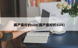 国产最好的suv(国产最好的SUV)