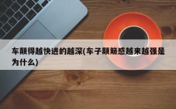 车颠得越快进的越深(车子颠簸感越来越强是为什么)