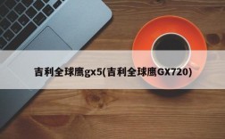 吉利全球鹰gx5(吉利全球鹰GX720)