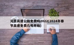 元旦高速公路免费吗2022(2024年春节高速免费几号开始)