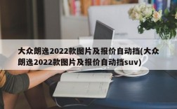 大众朗逸2022款图片及报价自动挡(大众朗逸2022款图片及报价自动挡suv)