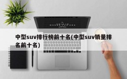 中型suv排行榜前十名(中型suv销量排名前十名)