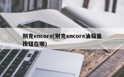 别克encore(别克encore油箱盖按钮在哪)