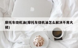 摩托车烧机油(摩托车烧机油怎么解决不用大修)