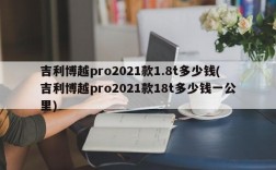 吉利博越pro2021款1.8t多少钱(吉利博越pro2021款18t多少钱一公里)