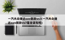 一汽大众捷达suv新款vs7(一汽大众捷达suv新款vs7是合资车吗)