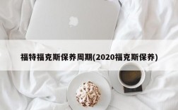 福特福克斯保养周期(2020福克斯保养)