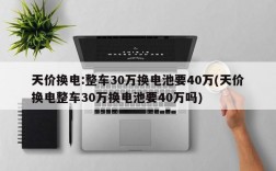 天价换电:整车30万换电池要40万(天价换电整车30万换电池要40万吗)