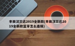 丰田汉兰达2019全新款(丰田汉兰达2019全新款蓝牙怎么连接)