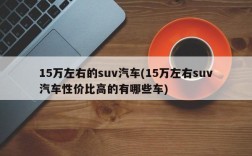 15万左右的suv汽车(15万左右suv汽车性价比高的有哪些车)