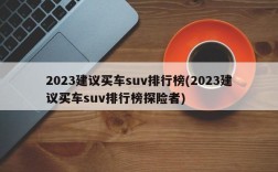 2023建议买车suv排行榜(2023建议买车suv排行榜探险者)