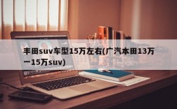 丰田suv车型15万左右(广汽本田13万一15万suv)