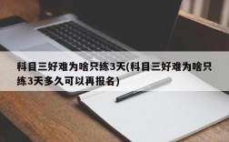 科目三好难为啥只练3天(科目三好难为啥只练3天多久可以再报名)